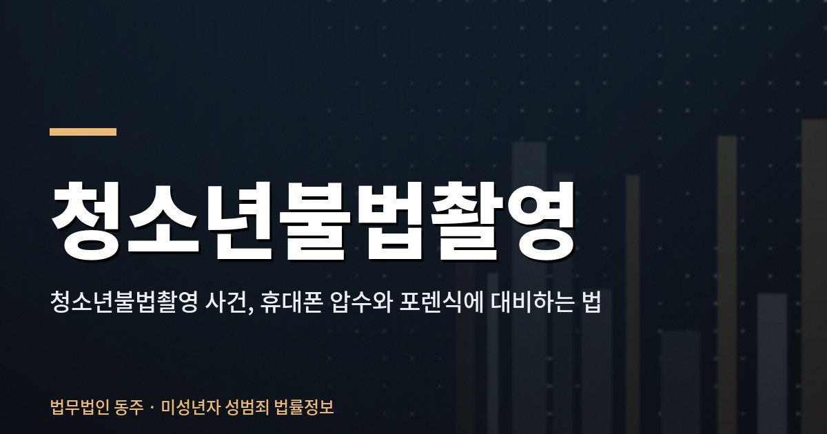 청소년불법촬영 사건, 휴대폰 압수와 포렌식에 대비하는 법 청소년불법촬영