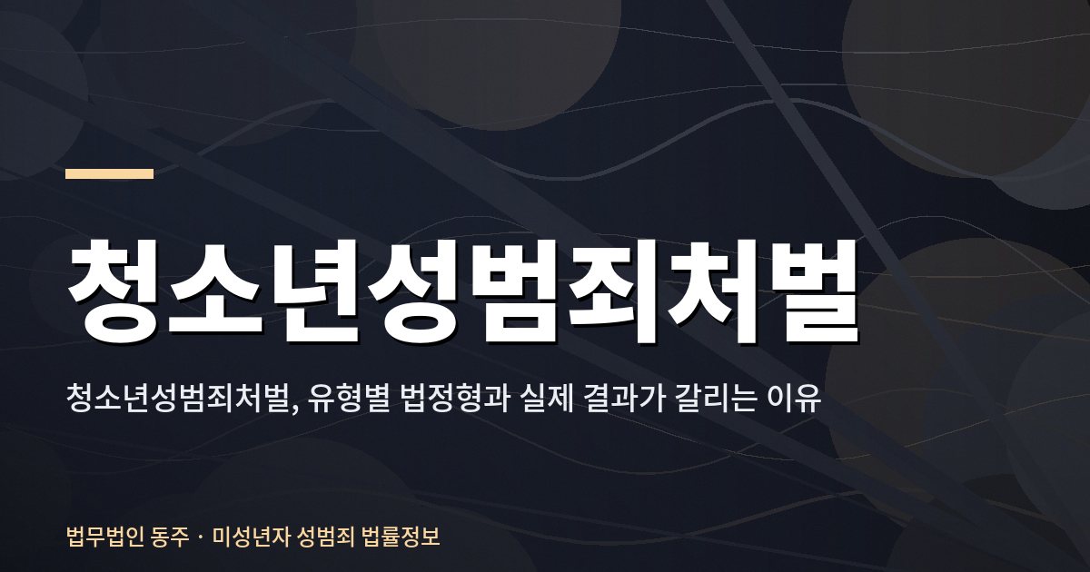 청소년성범죄처벌, 유형별 법정형과 실제 결과가 갈리는 이유 청소년성범죄처벌